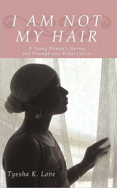 Cover for Tyesha K. Love · I Am Not My Hair: a Young Woman's Journey and Triumph over Breast Cancer (Paperback Bog) (2010)