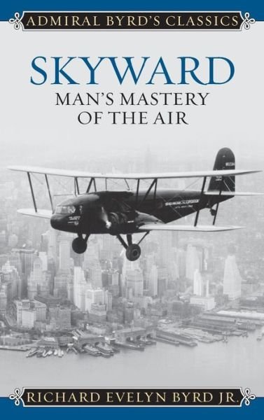 Cover for Byrd, Richard Evelyn, Jr., Admiral · Skyward: Man's Mastery of the Air - Admiral Byrd Classics (Hardcover Book) (2015)