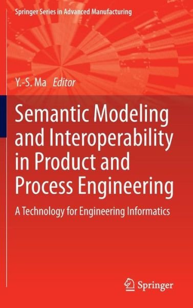 Semantic Modeling and Interoperability in Product and Process Engineering: A Technology for Engineering Informatics - Springer Series in Advanced Manufacturing - Yongsheng Ma - Bücher - Springer London Ltd - 9781447150725 - 19. Juni 2013