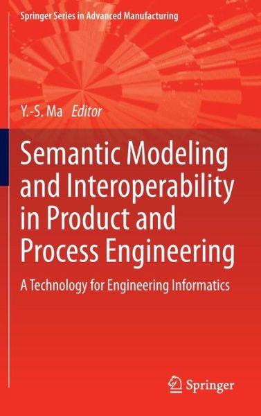 Semantic Modeling and Interoperability in Product and Process Engineering: A Technology for Engineering Informatics - Springer Series in Advanced Manufacturing - Yongsheng Ma - Books - Springer London Ltd - 9781447150725 - June 19, 2013