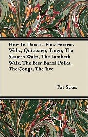 Cover for Pat Sykes · How to Dance - Flow Foxtrot, Waltz, Quickstep, Tango, the Skater's Waltz, the Lambeth Walk, the Beer Barrel Polka, the Conga, the Jive (Paperback Book) (2011)