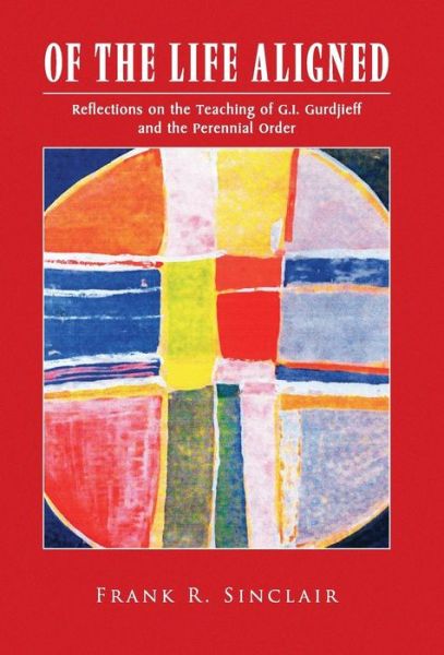 Cover for Frank R. Sinclair · Of the Life Aligned: Reflections on the Teaching of G.i. Gurdjieff and the Perennial Order (Hardcover Book) (2009)
