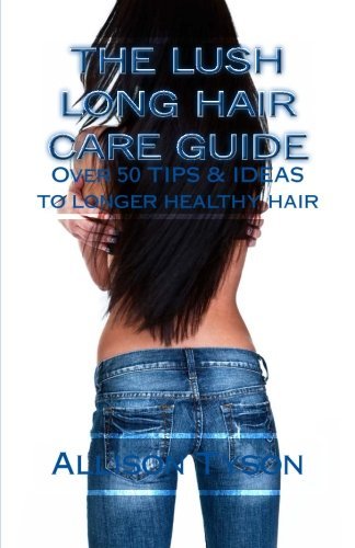 Cover for Ms Allison L Tyson · The Lush Long Hair Care Guide: over 50 Tips and Ideas to Longer, Healthier Hair (Pocketbok) (2012)