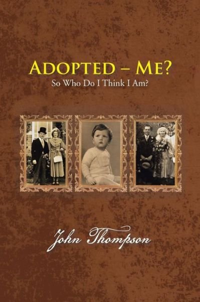 Adopted - Me?: So Who Do I Think I Am? - John Thompson - Books - Authorhouse - 9781481794725 - May 21, 2013