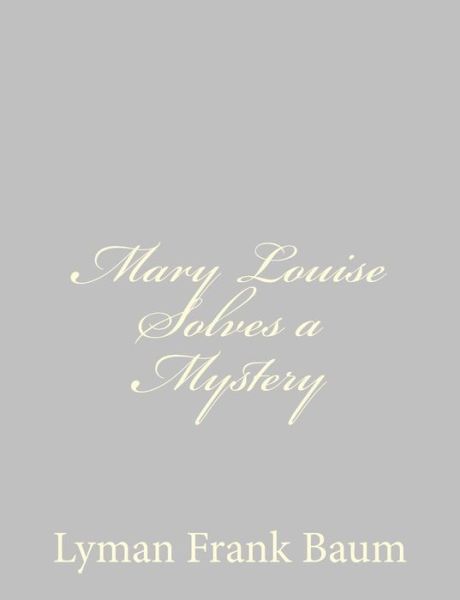 Mary Louise Solves a Mystery - L Frank Baum - Books - Createspace - 9781484074725 - April 9, 2013