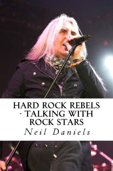 Hard Rock Rebels - Talking with Rock Stars - Neil Daniels - Kirjat - CreateSpace Independent Publishing Platf - 9781491074725 - torstai 25. heinäkuuta 2013