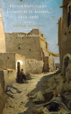 Cover for Sage Goellner · French Orientalist Literature in Algeria, 1845–1882: Colonial Hauntings - After the Empire: The Francophone World and Postcolonial France (Hardcover Book) (2018)