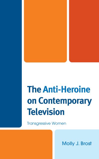 Cover for Molly J Brost · The Anti-Heroine on Contemporary Television: Transgressive Women (Hardcover Book) (2020)