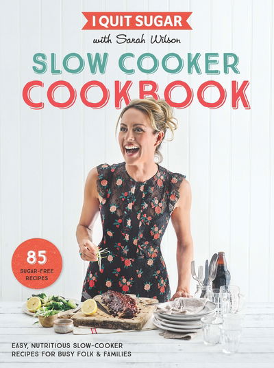 I Quit Sugar Slow Cooker Cookbook: 85 easy, nutritious slow-cooker recipes for busy folk and families - Sarah Wilson - Books - Pan Macmillan - 9781509843725 - February 23, 2017