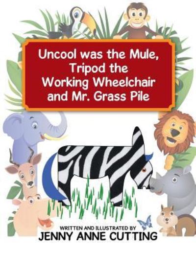 Cover for Jenny Anne Cutting · Uncool was the Mule, Tripod the Working Wheelchair and Mr. Grass Pile (Paperback Book) (2015)
