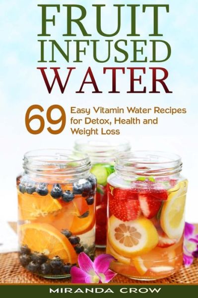 Cover for Miranda Crow · Fruit Infused Water: 69 Easy Vitamin Water Recipes for Detox, Health and Weight Loss (Paperback Book) (2015)