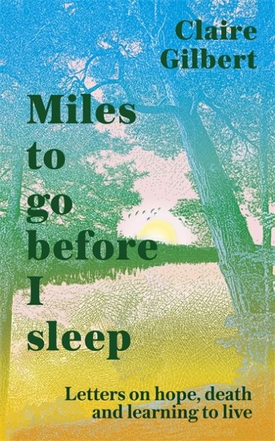 Cover for Claire Gilbert · Miles To Go Before I Sleep: Letters on Hope, Death and Learning to Live (Hardcover Book) (2021)