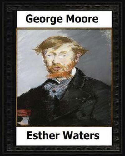 Esther Waters (1894) A novel by - George Moore - Livros - Createspace Independent Publishing Platf - 9781530575725 - 18 de março de 2016