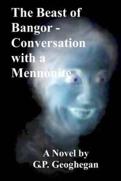 The Beast of Bangor - Conversation with a Mennonite - G P Geoghegan - Livres - Createspace Independent Publishing Platf - 9781533491725 - 28 mai 2016