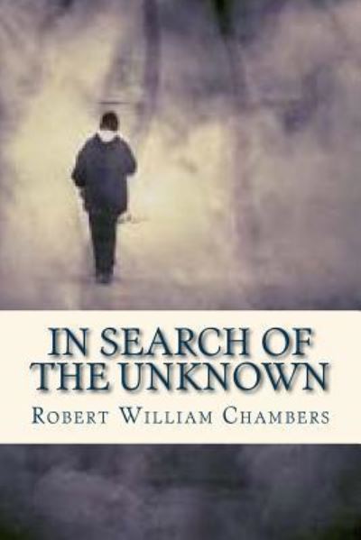 In Search of the Unknown - Robert William Chambers - Książki - Createspace Independent Publishing Platf - 9781536825725 - 31 lipca 2016