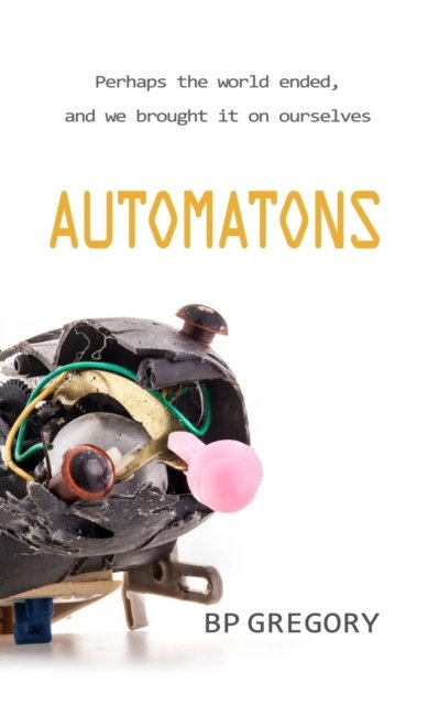 Automatons - Bp Gregory - Bøger - Createspace Independent Publishing Platf - 9781539374725 - 3. oktober 2016