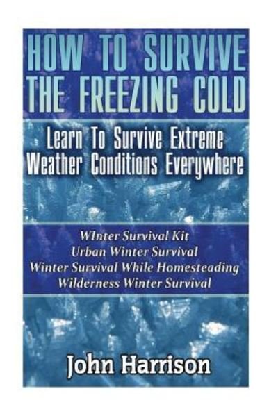 How To Survive The Freezing Cold - John Harrison - Livres - Createspace Independent Publishing Platf - 9781542778725 - 28 janvier 2017