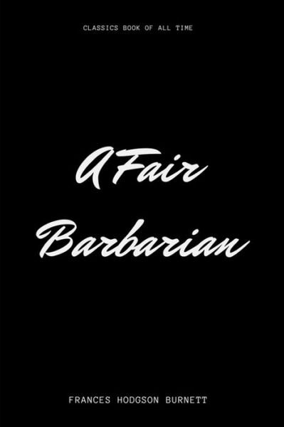 A Fair Barbarian - Frances Hodgson Burnett - Livros - Createspace Independent Publishing Platf - 9781548226725 - 21 de junho de 2017