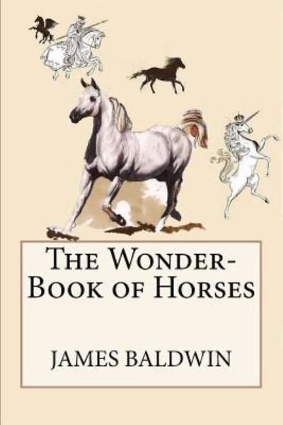 The Wonder-Book of Horses - James Baldwin - Książki - Createspace Independent Publishing Platf - 9781548440725 - 28 czerwca 2017