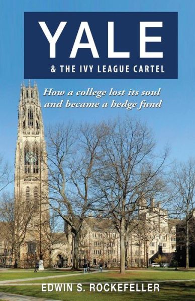 Cover for Edwin S Rockefeller · Yale &amp; the Ivy League Cartel - How a College Lost Its Soul and Became a Hedge Fund (Paperback Book) (2015)