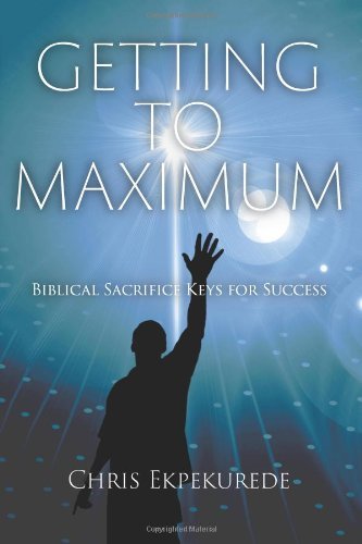 Getting to Maximum: Biblical Sacrifice Keys for Succes - Chris Ekpekurede - Bøger - Strategic Book Publishing - 9781618970725 - 21. december 2012