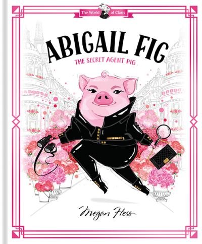 Cover for Megan Hess · Abigail Fig: The Secret Agent Pig: World of Claris - World of Claris (Hardcover Book) (2022)