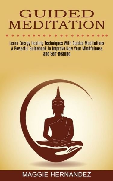 Cover for Maggie Hernandez · Guided Meditation: Learn Energy Healing Techniques With Guided Meditations (A Powerful Guidebook to Improve Now Your Mindfulness and Self-healing) (Paperback Book) (2021)