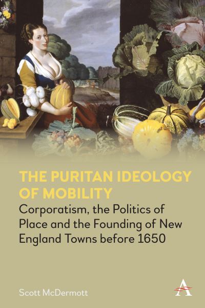 Cover for Scott McDermott · The Puritan Ideology of Mobility: Corporatism, the Politics of Place and the Founding of New England Towns before 1650 - Anthem Intercultural Transfer Studies (Hardcover Book) (2022)