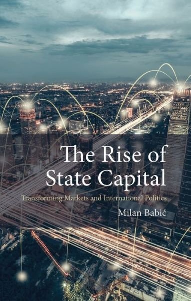 Cover for Babic, Dr Milan (Maastricht University) · The Rise of State Capital: Transforming Markets and International Politics - Comparative Political Economy (Paperback Book) (2023)