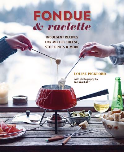 Cover for Louise Pickford · Fondue &amp; Raclette: Indulgent Recipes for Melted Cheese, Stock Pots &amp; More (Hardcover Book) (2022)