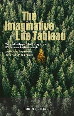 The Imaginative Life Tableau: The spiritually-perceived story of our life between birth and death. Meditative knowledge out of childhood forces - Rudolf Steiner - Bøger - Rudolf Steiner Press - 9781855845725 - 26. maj 2020