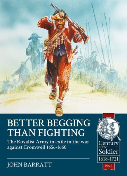 John Barratt · Better Begging Than Fighting: The Royalist Army in Exile in the War Against Cromwell 1656-1660 - Century of the Soldier (Paperback Book) (2016)