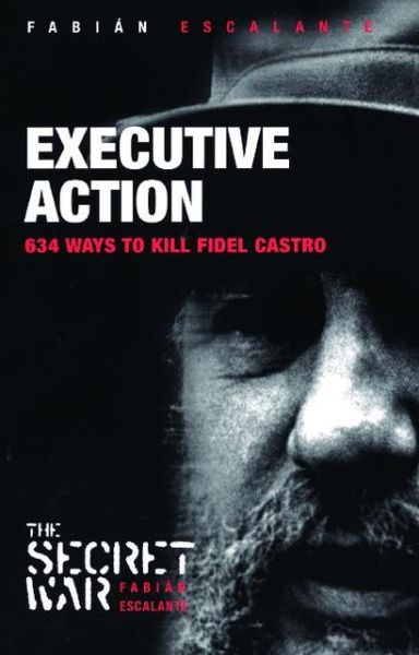 Cover for Fabian Escalante · Executive Action: 638 Ways to Kill Fidel Castro (Paperback Book) (2007)