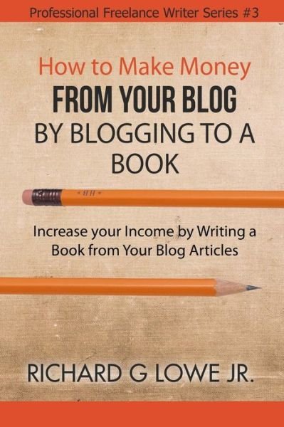 Cover for Jr Richard G Lowe · How to Make Money from your Blog by Blogging to a Book (Paperback Book) (2016)