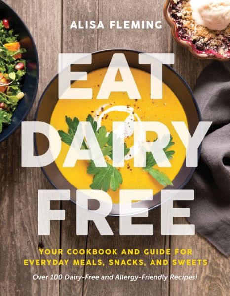 Eat Dairy Free: Your Essential Cookbook for Everyday Meals, Snacks, and Sweets - Alisa Fleming - Books - BenBella Books - 9781944648725 - January 9, 2018
