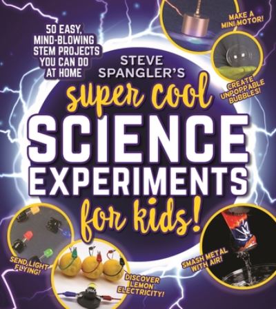 Steve Spangler's Super-Cool Science Experiments for Kids: 50 easy, mind-blowing STEM projects you can do at home - Steve Spangler - Books - Topix Media Lab - 9781948174725 - August 24, 2021