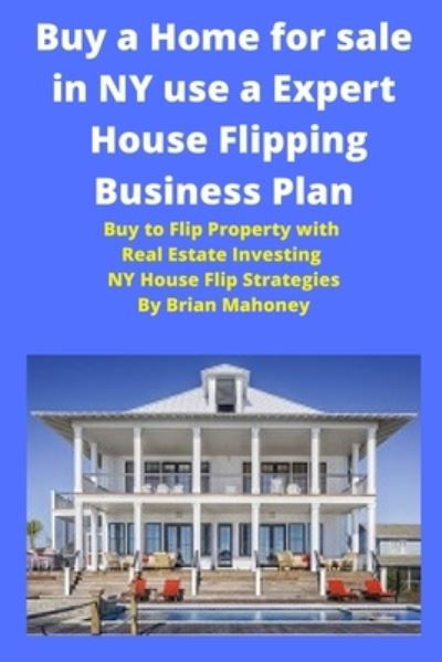 Cover for Brian Mahoney · Buy a Home for sale in NY use a Expert House Flipping Business Plan (Taschenbuch) (2020)