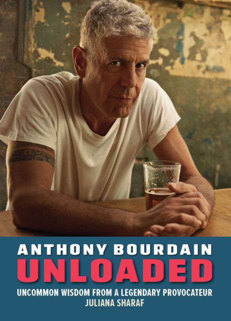 Cover for Juliana Sharaf · Anthony Bourdain Unloaded: The uncommon wisdom of a legendary provocateur (Hardcover Book) (2025)