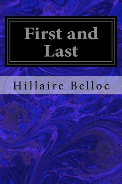 First and Last - Hillaire Belloc - Books - Createspace Independent Publishing Platf - 9781979004725 - October 21, 2017