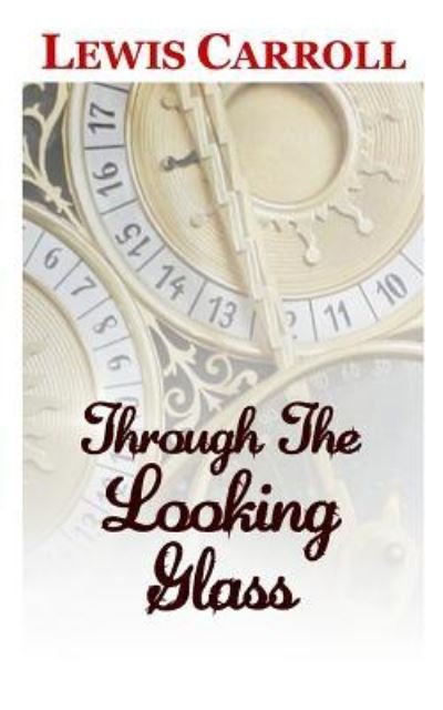 Through The Looking Glass The Classic and Original Story by Lewis Carroll - Lewis Carroll - Książki - Createspace Independent Publishing Platf - 9781982002725 - 29 grudnia 2017