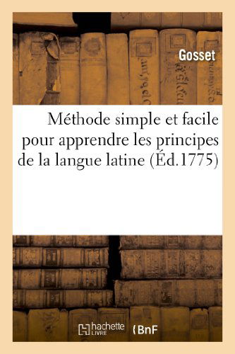 Cover for Gosset · Methode Simple et Facile Pour Apprendre Les Principes De La Langue Latine (Ed.1775) (French Edition) (Paperback Book) [French edition] (2013)