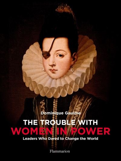 Cover for Dominique Gaulme · The Trouble with Women in Power: Leaders Who Dared to Change the World (Hardcover Book) (2020)