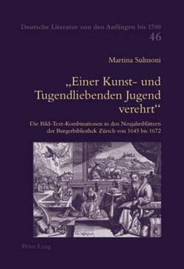 Cover for Sulmoni-Riatsch Martina Sulmoni-Riatsch · Ã‚Â«Einer Kunst- und Tugendliebenden Jugend verehrtÃ‚Â»: Die Bild-Text-Kombinationen in den Neujahrsblaettern der Burgerbibliothek Zuerich von 1645 bis 1672 (Taschenbuch) (2007)