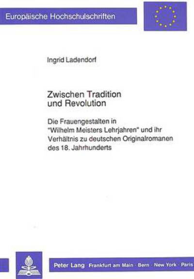 Cover for Ladendorf Ingrid Ladendorf · Zwischen Tradition und Revolution: Die Frauengestalten in Ã‚Â«Wilhelm Meisters LehrjahrenÃ‚Â» und ihr Verhaeltnis zu deutschen Originalromanen des 18. Jahrhunderts (Paperback Book) (1990)