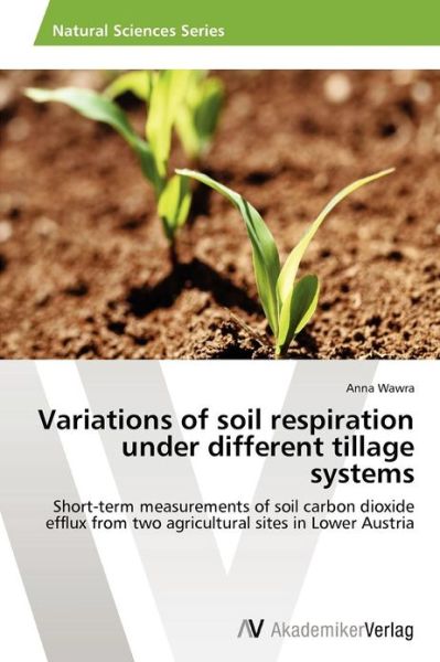 Cover for Anna Wawra · Variations of Soil Respiration Under Different Tillage Systems: Short-term Measurements of Soil Carbon Dioxide Efflux from Two Agricultural Sites in Lower Austria (Paperback Book) (2012)