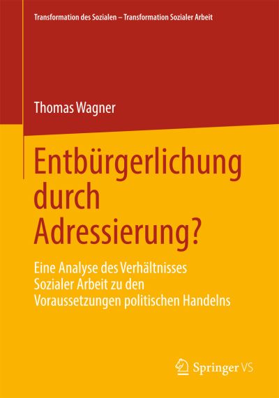 Cover for Thomas Wagner · Entburgerlichung Durch Adressierung?: Eine Analyse Des Verhaltnisses Sozialer Arbeit Zu Den Voraussetzungen Politischen Handelns - Transformation Des Sozialen - Transformation Sozialer Arbeit (Paperback Book) [2013 edition] (2012)