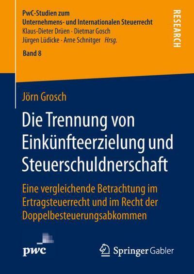 Cover for Joern Grosch · Die Trennung Von Einkunfteerzielung Und Steuerschuldnerschaft: Eine Vergleichende Betrachtung Im Ertragsteuerrecht Und Im Recht Der Doppelbesteuerungsabkommen - Pwc-Studien Zum Unternehmens- Und Internationalen Steuerrech (Hardcover Book) [1. Aufl. 2018 edition] (2018)