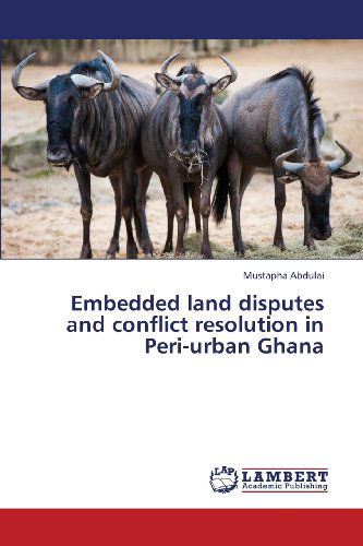 Embedded Land Disputes and Conflict Resolution in Peri-urban Ghana - Mustapha Abdulai - Książki - LAP LAMBERT Academic Publishing - 9783659331725 - 25 kwietnia 2013