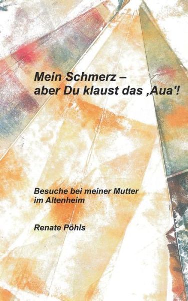 Cover for Renate Pohls · Mein Schmerz - Aber Du Klaust Das 'aua'! (Paperback Book) [German edition] (2013)