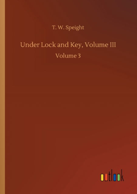 Cover for T W Speight · Under Lock and Key, Volume III: Volume 3 (Paperback Book) (2020)